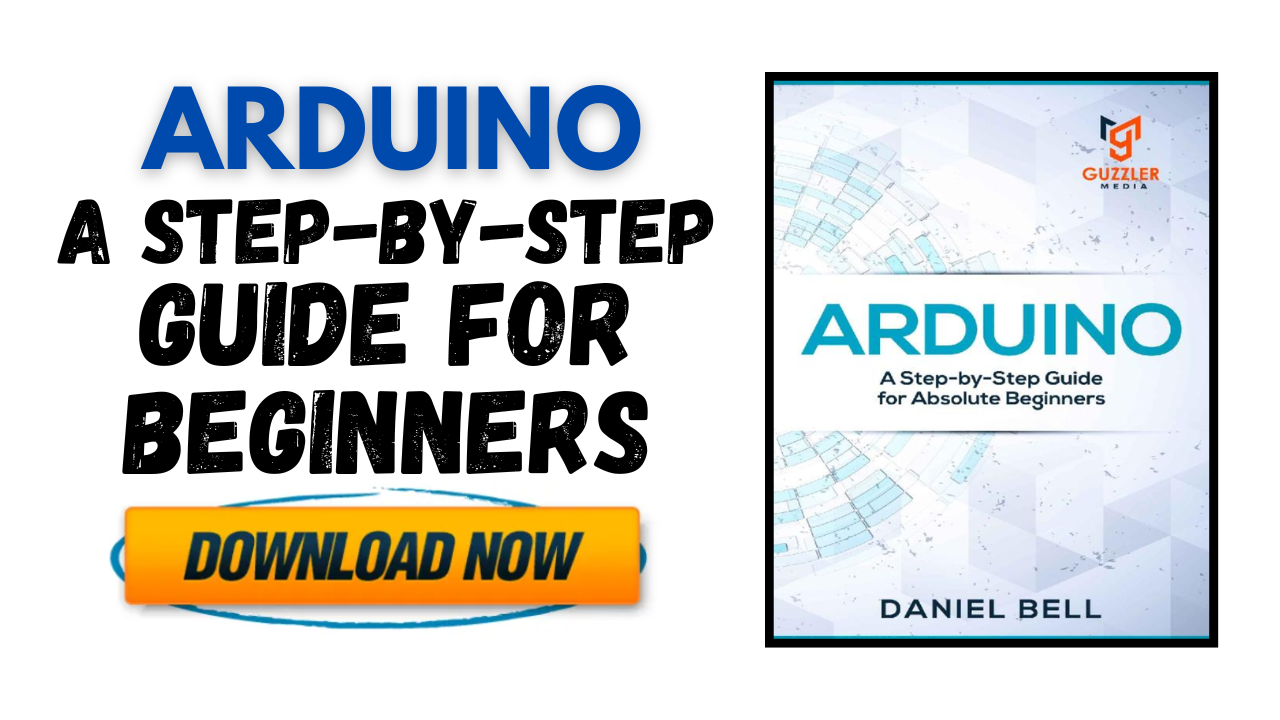 Arduino - A Step-by-Step Guide for Absolute Beginners By Daniel Bell